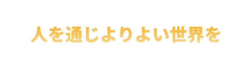 人を通じよりよい世界を